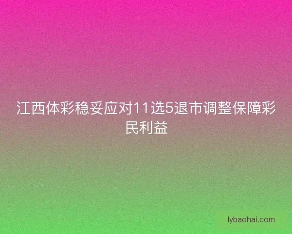 江西体彩稳妥应对11选5退市调整保障彩民利益