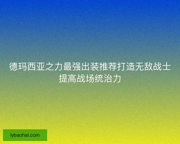 德玛西亚之力最强出装推荐打造无敌战士提高战场统治力
