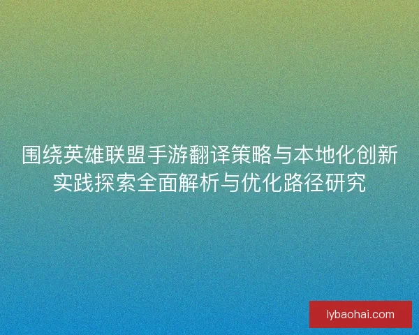 围绕英雄联盟手游翻译策略与本地化创新实践探索全面解析与优化路径研究