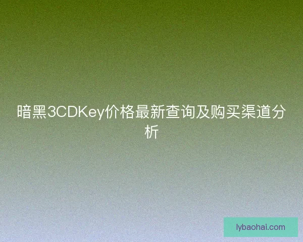 暗黑3CDKey价格最新查询及购买渠道分析